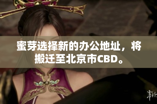 蜜芽选择新的办公地址，将搬迁至北京市CBD。