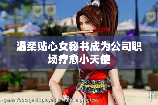 温柔贴心女秘书成为公司职场疗愈小天使