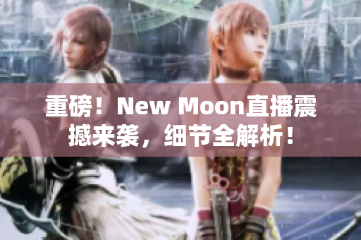 重磅！New Moon直播震撼来袭，细节全解析！