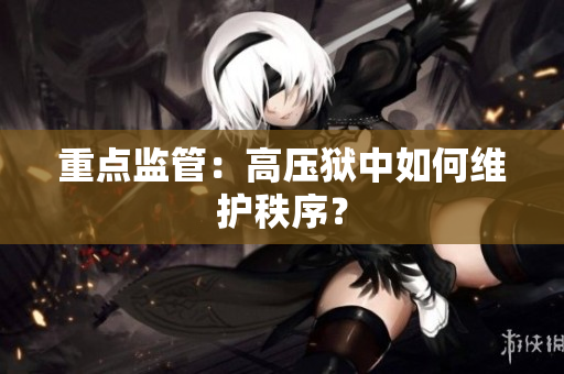重点监管：高压狱中如何维护秩序？