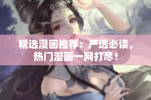 精选漫画推荐：严选必读，热门漫画一网打尽！