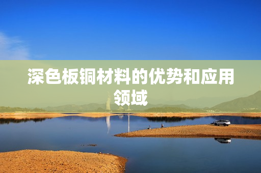 深色板铜材料的优势和应用领域