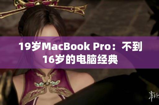 19岁MacBook Pro：不到16岁的电脑经典