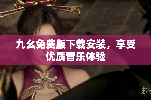 九幺免费版下载安装，享受优质音乐体验