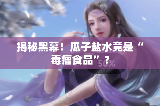 揭秘黑幕！瓜子盐水竟是“毒瘤食品”？