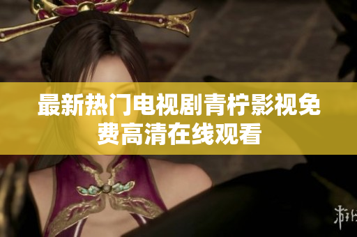 最新热门电视剧青柠影视免费高清在线观看