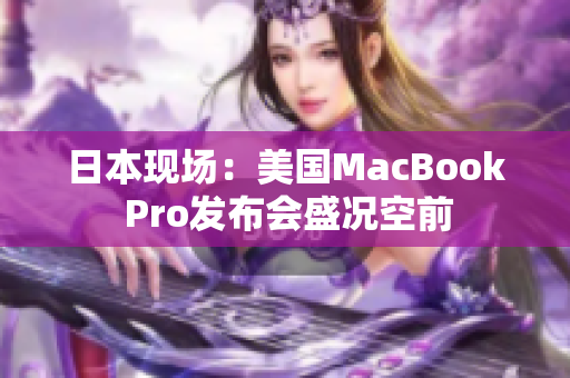 日本现场：美国MacBook Pro发布会盛况空前