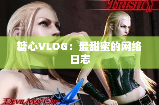 糖心VLOG：最甜蜜的网络日志