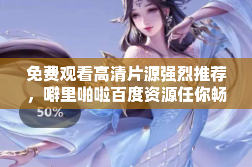 免费观看高清片源强烈推荐，噼里啪啦百度资源任你畅享