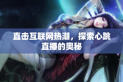直击互联网热潮，探索心跳直播的奥秘