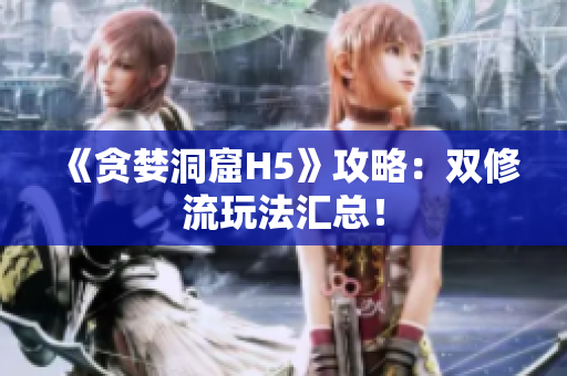 《贪婪洞窟H5》攻略：双修流玩法汇总！