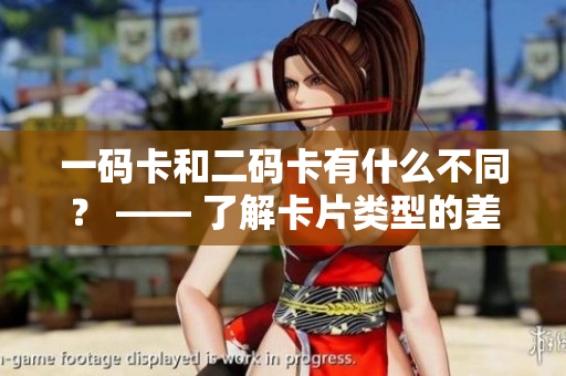 一码卡和二码卡有什么不同？ —— 了解卡片类型的差异