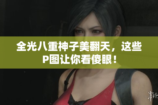 全光八重神子美翻天，这些P图让你看傻眼！