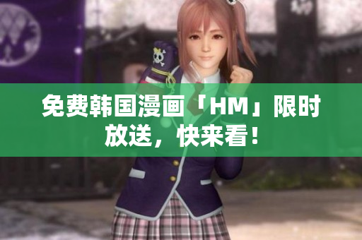 免费韩国漫画「HM」限时放送，快来看！