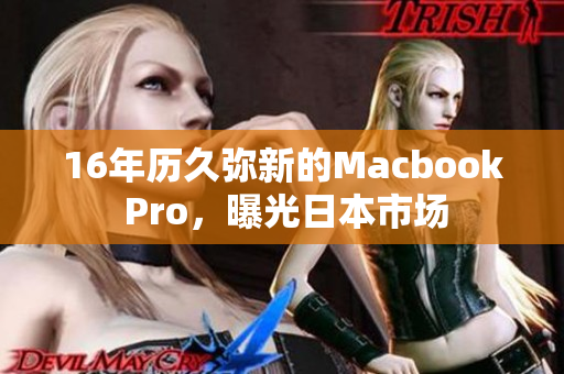 16年历久弥新的Macbook Pro，曝光日本市场