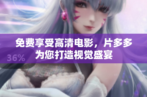 免费享受高清电影，片多多为您打造视觉盛宴