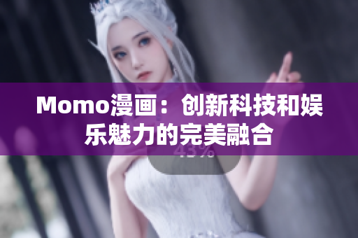 Momo漫画：创新科技和娱乐魅力的完美融合