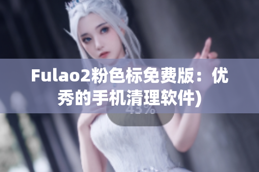 Fulao2粉色标免费版：优秀的手机清理软件)