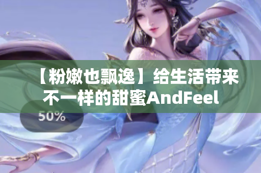 【粉嫩也飘逸】给生活带来不一样的甜蜜AndFeel