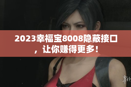 2023幸福宝8008隐蔽接口，让你赚得更多！