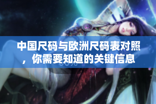 中国尺码与欧洲尺码表对照，你需要知道的关键信息