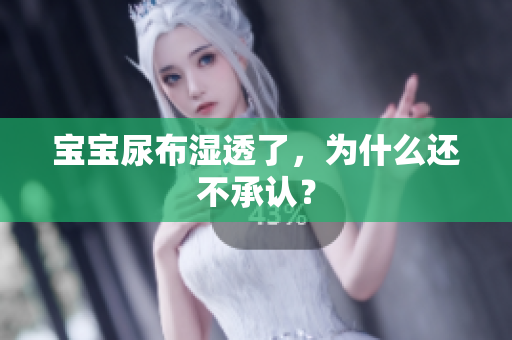 宝宝尿布湿透了，为什么还不承认？