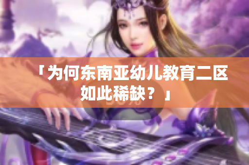 「为何东南亚幼儿教育二区如此稀缺？」