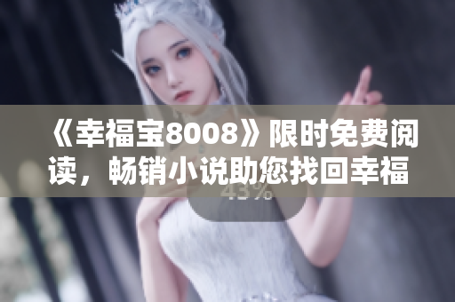 《幸福宝8008》限时免费阅读，畅销小说助您找回幸福感！