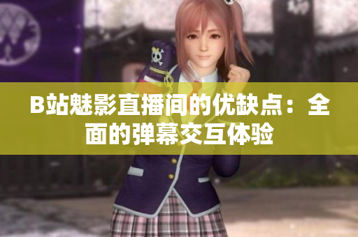 B站魅影直播间的优缺点：全面的弹幕交互体验
