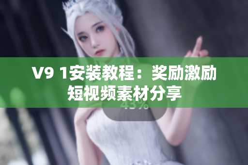 V9 1安装教程：奖励激励短视频素材分享