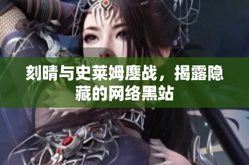 刻晴与史莱姆鏖战，揭露隐藏的网络黑站