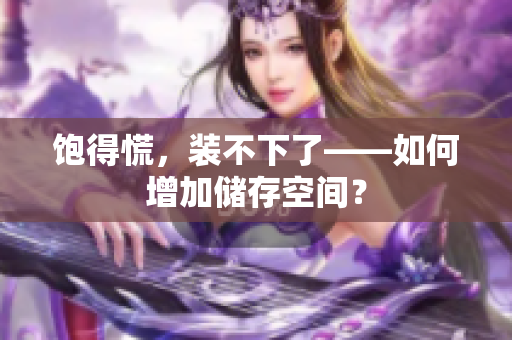 饱得慌，装不下了——如何增加储存空间？