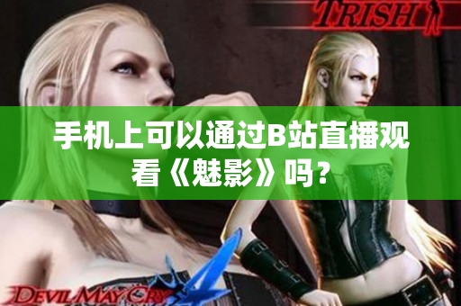 手机上可以通过B站直播观看《魅影》吗？