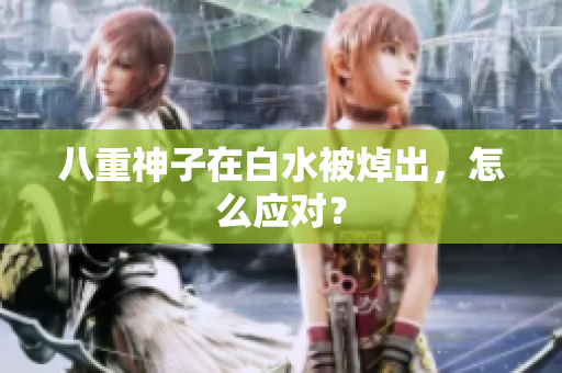 八重神子在白水被焯出，怎么应对？