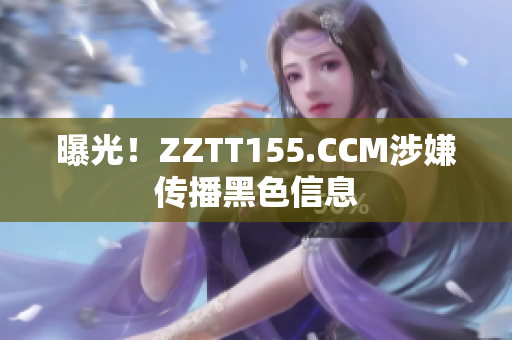 曝光！ZZTT155.CCM涉嫌传播黑色信息