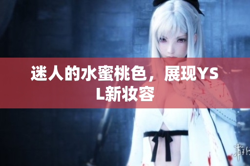 迷人的水蜜桃色，展现YSL新妆容