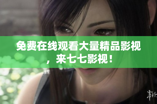 免费在线观看大量精品影视，来七七影视！