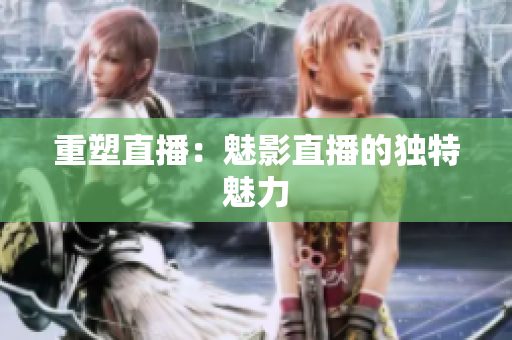 重塑直播：魅影直播的独特魅力