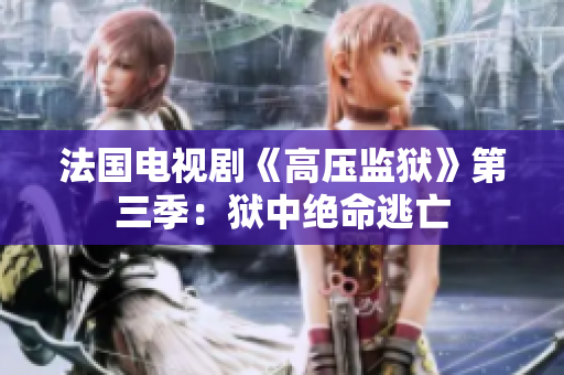 法国电视剧《高压监狱》第三季：狱中绝命逃亡