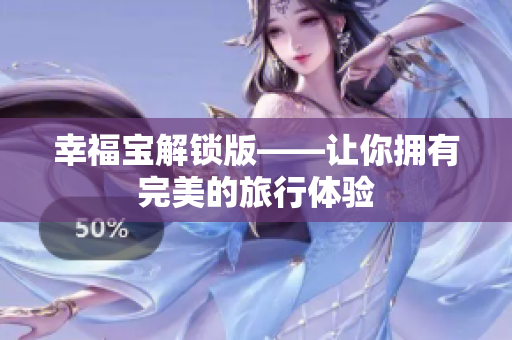 幸福宝解锁版——让你拥有完美的旅行体验
