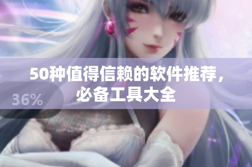 50种值得信赖的软件推荐，必备工具大全