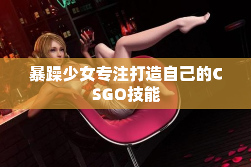 暴躁少女专注打造自己的CSGO技能