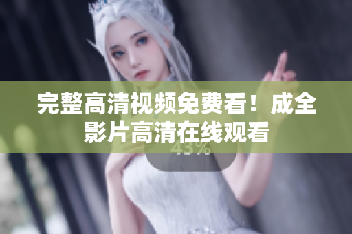 完整高清视频免费看！成全影片高清在线观看