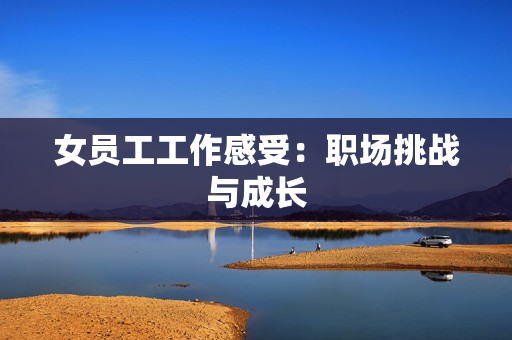 女员工工作感受：职场挑战与成长