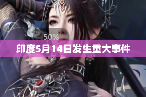 印度5月14日发生重大事件