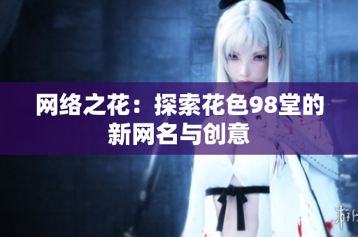 网络之花：探索花色98堂的新网名与创意
