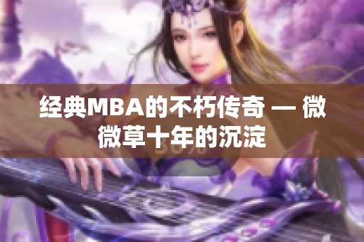 经典MBA的不朽传奇 — 微微草十年的沉淀