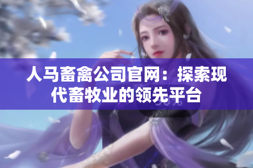 人马畜禽公司官网：探索现代畜牧业的领先平台