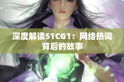 深度解读51CG1：网络热词背后的故事