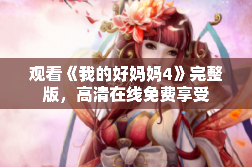 观看《我的好妈妈4》完整版，高清在线免费享受